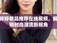 婷婷精品推薦在線視頻，解鎖時(shí)尚潮流新視角