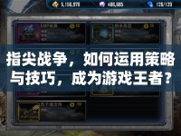 指尖戰(zhàn)爭，如何運(yùn)用策略與技巧，成為游戲王者？