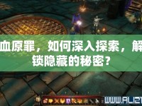 血原罪，如何深入探索，解鎖隱藏的秘密？