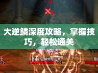 大逆鱗深度攻略，掌握技巧，輕松通關(guān)