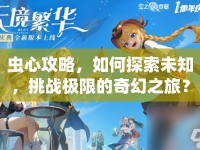 蟲心攻略，如何探索未知，挑戰(zhàn)極限的奇幻之旅？