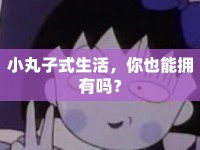 小丸子式生活，你也能擁有嗎？