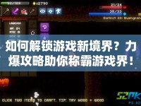 如何解鎖游戲新境界？力爆攻略助你稱(chēng)霸游戲界！