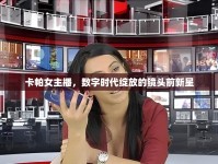 卡帕女主播，數(shù)字時代綻放的鏡頭前新星