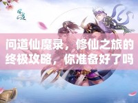 問(wèn)道仙魔錄，修仙之旅的終極攻略，你準(zhǔn)備好了嗎？