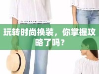 玩轉(zhuǎn)時(shí)尚換裝，你掌握攻略了嗎？