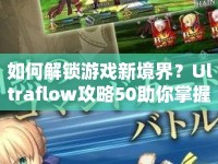 如何解鎖游戲新境界？Ultraflow攻略50助你掌握核心策略！