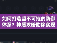 如何打造堅不可摧的防御體系？神盾攻略助你實現(xiàn)！