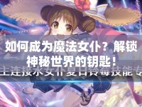 如何成為魔法女仆？解鎖神秘世界的鑰匙！