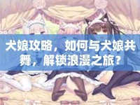犬娘攻略，如何與犬娘共舞，解鎖浪漫之旅？