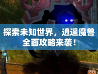 探索未知世界，逍遙魔獸全面攻略來襲！