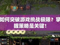 如何突破游戲挑戰(zhàn)極限？掌握策略是關(guān)鍵！