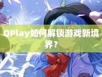QPlay如何解鎖游戲新境界？