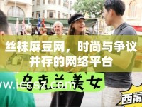 絲襪麻豆網(wǎng)，時(shí)尚與爭(zhēng)議并存的網(wǎng)絡(luò)平臺(tái)
