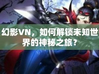 幻影VN，如何解鎖未知世界的神秘之旅？