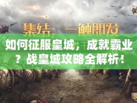 如何征服皇城，成就霸業(yè)？戰(zhàn)皇城攻略全解析！