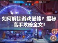 如何解鎖游戲巔峰？揭秘高手攻略全文！