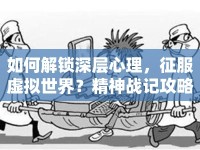 如何解鎖深層心理，征服虛擬世界？精神戰(zhàn)記攻略助你實(shí)現(xiàn)！