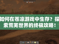 如何在蒼涼游戲中生存？探索荒蕪世界的終極攻略！