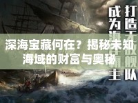 深海寶藏何在？揭秘未知海域的財(cái)富與奧秘