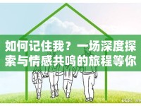 如何記住我？一場(chǎng)深度探索與情感共鳴的旅程等你來開啟！