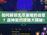 如何解鎖無盡榮耀的戰(zhàn)歌？戰(zhàn)神契約攻略大揭秘！