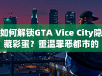 如何解鎖GTA Vice City隱藏彩蛋？重溫罪惡都市的無限可能！
