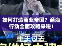 如何打造商業(yè)帝國？商海行動全面攻略來啦！