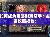 如何成為雷洛游戲高手？必備攻略揭秘！