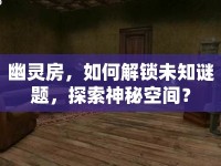 幽靈房，如何解鎖未知謎題，探索神秘空間？