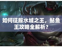如何征服水域之王，鲇魚王攻略全解析？