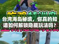 臺灣海島秘境，你真的知道如何解鎖隱藏玩法嗎？