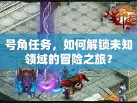號角任務(wù)，如何解鎖未知領(lǐng)域的冒險之旅？