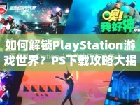 如何解鎖PlayStation游戲世界？PS下載攻略大揭秘！