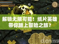 解鎖無限可能！紙片英雄帶你踏上冒險之旅？