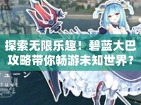 探索無限樂趣！碧藍大巴攻略帶你暢游未知世界？