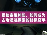揭秘泰坦神殿，如何成為古老遺跡探索的終極高手？