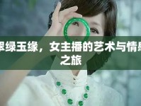翠綠玉緣，女主播的藝術(shù)與情感之旅
