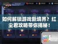 如何解鎖游戲新境界？紅塵君攻略帶你揭秘！