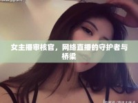 女主播審核官，網(wǎng)絡(luò)直播的守護(hù)者與橋梁