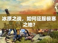 冰原之戰(zhàn)，如何征服極寒之地？