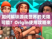 如何解鎖游戲世界的無限可能？Origin使用攻略來啦！