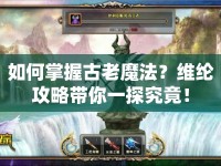 如何掌握古老魔法？維綸攻略帶你一探究竟！