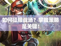 如何征服戰(zhàn)場？掌握策略是關(guān)鍵！