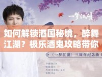 如何解鎖酒國秘境，醉舞江湖？極樂酒鬼攻略帶你領(lǐng)略終極指南！