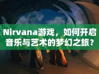 Nirvana游戲，如何開啟音樂與藝術(shù)的夢幻之旅？