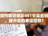 如何解鎖體彩481中獎(jiǎng)密碼，提升你的幸運(yùn)指數(shù)？