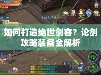 如何打造絕世劍客？論劍攻略裝備全解析