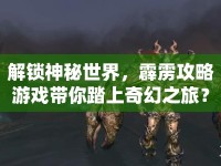 解鎖神秘世界，霹靂攻略游戲帶你踏上奇幻之旅？