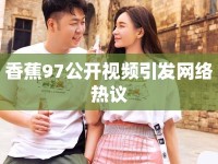 香蕉97公開視頻引發(fā)網(wǎng)絡熱議